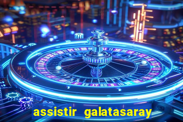 assistir galatasaray ao vivo